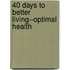 40 Days to Better Living--Optimal Health