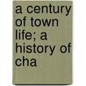 A Century Of Town Life; A History Of Cha by James Frothingham Hunnewell