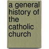 A General History Of The Catholic Church by Joseph Epiphane Darras