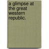 A Glimpse At The Great Western Republic. door Lieut. Col. Arthur Cunynghame