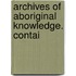 Archives Of Aboriginal Knowledge. Contai