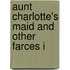 Aunt Charlotte's Maid And Other Farces I