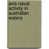 Axis Naval Activity in Australian Waters door Ronald Cohn