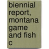 Biennial Report, Montana Game And Fish C by Montana Fish and Game Commission