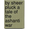 By Sheer Pluck A Tale Of The Ashanti War door G. Henty