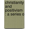 Christianity And Positivism : A Series O by James McCosh