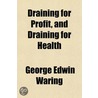 Draining For Profit, And Draining For He door George Edwin Waring