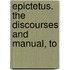 Epictetus. The Discourses And Manual, To
