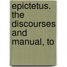 Epictetus. The Discourses And Manual, To door Epictetus