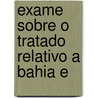Exame Sobre O Tratado Relativo A Bahia E by . Anonmyus