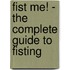 Fist Me! - The Complete Guide to Fisting