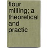 Flour Milling; A Theoretical And Practic door Peter A. Koz'min