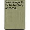 From Benguella To The Territory Of Yacca door Roberto Ivens