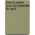 How to Reach Your Full Potential for God