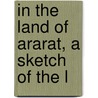 In The Land Of Ararat, A Sketch Of The L by John Otis Barrows