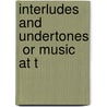 Interludes And Undertones  Or Music At T by Charles Mackay