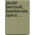 Jacobi Bernoulli, Basileensis, Opera ...