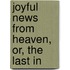 Joyful News From Heaven, Or, The Last In
