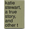 Katie Stewart, A True Story, And Other T by Oliphant