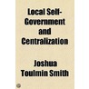 Local Self-Government And Centralization door [Joshua] Toulmin Smith