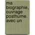 Ma Biographie, Ouvrage Posthume. Avec Un