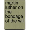Martin Luther on the Bondage of the Will door Martin Luther
