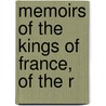 Memoirs Of The Kings Of France, Of The R by Nathaniel William Wraxall