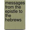 Messages From The Epistle To The Hebrews by Handley C. G. Moule