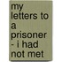 My Letters to a Prisoner - I Had Not Met