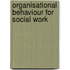Organisational Behaviour for Social Work