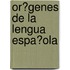 Or�Genes De La Lengua Espa�Ola