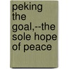 Peking The Goal,--The Sole Hope Of Peace by Gideon Nye
