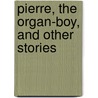 Pierre, the Organ-Boy, and Other Stories by Timothy Shay Arthur