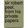 Sir Robert Peel, From His Private Papers by Robert Peel
