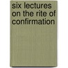 Six Lectures On The Rite Of Confirmation by Joseph Butterworth Owen