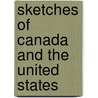 Sketches Of Canada And The United States by William Lyon Mackenzie