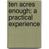 Ten Acres Enough; a Practical Experience door Isaac Phillips Roberts
