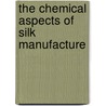 The Chemical Aspects of Silk Manufacture by Robert Livingston Fernbach