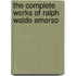 The Complete Works Of Ralph Waldo Emerso