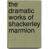 The Dramatic Works of Shackerley Marmion door Shakerley Marmion