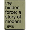 The Hidden Force; A Story Of Modern Java door Louis Couperus
