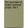 The Journals Of Major Samuel Shaw, The F by Samuel Shaw