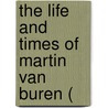 The Life And Times Of Martin Van Buren ( by William Lyon Mackenzie