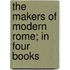 The Makers of Modern Rome; In Four Books