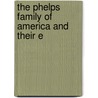 The Phelps Family Of America And Their E by Oliver Seymour Phelps