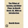 The Pillars Of Society, And Other Plays. by Henrik Johan Ibsen