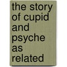The Story Of Cupid And Psyche As Related by Madaurensis Apuleius