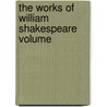 The Works Of William Shakespeare  Volume by Shakespeare William Shakespeare