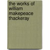 The Works of William Makepeace Thackeray by William Makepeace Thackeray