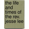 The life and times of the Rev. Jesse Lee door Leroy M. 1808-1882 Lee